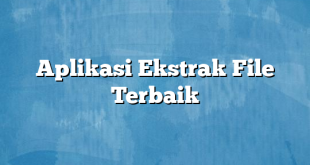 Aplikasi Ekstrak File Terbaik