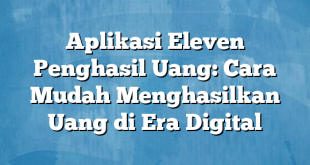 Aplikasi Eleven Penghasil Uang: Cara Mudah Menghasilkan Uang di Era Digital