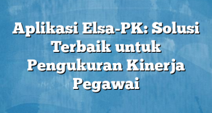 Aplikasi Elsa-PK: Solusi Terbaik untuk Pengukuran Kinerja Pegawai