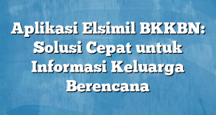 Aplikasi Elsimil BKKBN: Solusi Cepat untuk Informasi Keluarga Berencana