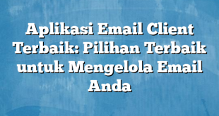 Aplikasi Email Client Terbaik: Pilihan Terbaik untuk Mengelola Email Anda