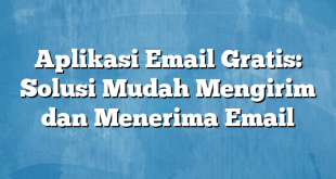 Aplikasi Email Gratis: Solusi Mudah Mengirim dan Menerima Email