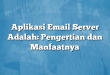 Aplikasi Email Server Adalah: Pengertian dan Manfaatnya
