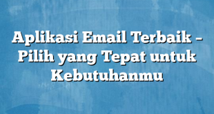 Aplikasi Email Terbaik – Pilih yang Tepat untuk Kebutuhanmu