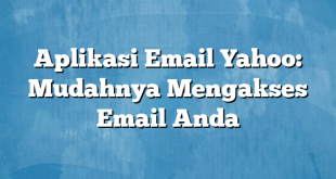 Aplikasi Email Yahoo: Mudahnya Mengakses Email Anda