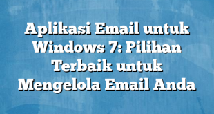 Aplikasi Email untuk Windows 7: Pilihan Terbaik untuk Mengelola Email Anda