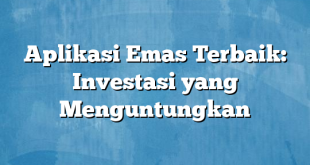 Aplikasi Emas Terbaik: Investasi yang Menguntungkan