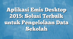 Aplikasi Emis Desktop 2015: Solusi Terbaik untuk Pengelolaan Data Sekolah