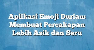 Aplikasi Emoji Durian: Membuat Percakapan Lebih Asik dan Seru