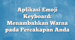 Aplikasi Emoji Keyboard: Menambahkan Warna pada Percakapan Anda