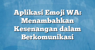 Aplikasi Emoji WA: Menambahkan Kesenangan dalam Berkomunikasi