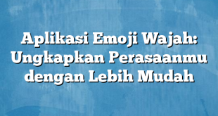 Aplikasi Emoji Wajah: Ungkapkan Perasaanmu dengan Lebih Mudah