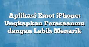 Aplikasi Emot iPhone: Ungkapkan Perasaanmu dengan Lebih Menarik