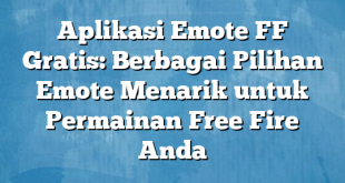 Aplikasi Emote FF Gratis: Berbagai Pilihan Emote Menarik untuk Permainan Free Fire Anda