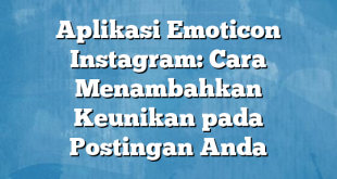 Aplikasi Emoticon Instagram: Cara Menambahkan Keunikan pada Postingan Anda