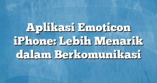 Aplikasi Emoticon iPhone: Lebih Menarik dalam Berkomunikasi