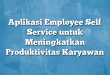 Aplikasi Employee Self Service untuk Meningkatkan Produktivitas Karyawan
