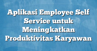 Aplikasi Employee Self Service untuk Meningkatkan Produktivitas Karyawan