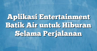 Aplikasi Entertainment Batik Air untuk Hiburan Selama Perjalanan