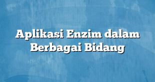 Aplikasi Enzim dalam Berbagai Bidang