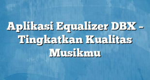 Aplikasi Equalizer DBX – Tingkatkan Kualitas Musikmu