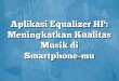 Aplikasi Equalizer HP: Meningkatkan Kualitas Musik di Smartphone-mu