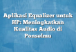 Aplikasi Equalizer untuk HP: Meningkatkan Kualitas Audio di Ponselmu