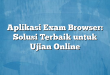Aplikasi Exam Browser: Solusi Terbaik untuk Ujian Online