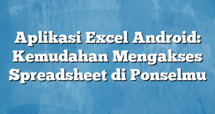 Aplikasi Excel Android: Kemudahan Mengakses Spreadsheet di Ponselmu