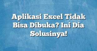 Aplikasi Excel Tidak Bisa Dibuka? Ini Dia Solusinya!