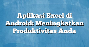 Aplikasi Excel di Android: Meningkatkan Produktivitas Anda