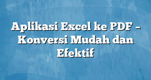 Aplikasi Excel ke PDF – Konversi Mudah dan Efektif