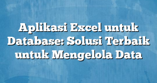 Aplikasi Excel untuk Database: Solusi Terbaik untuk Mengelola Data