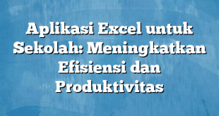 Aplikasi Excel untuk Sekolah: Meningkatkan Efisiensi dan Produktivitas