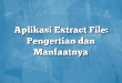 Aplikasi Extract File: Pengertian dan Manfaatnya