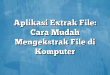 Aplikasi Extrak File: Cara Mudah Mengekstrak File di Komputer