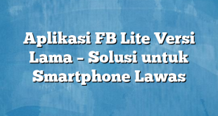 Aplikasi FB Lite Versi Lama – Solusi untuk Smartphone Lawas