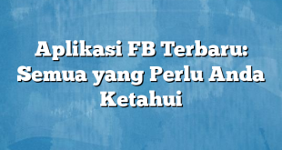 Aplikasi FB Terbaru: Semua yang Perlu Anda Ketahui