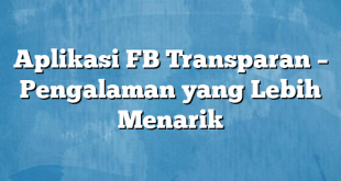 Aplikasi FB Transparan – Pengalaman yang Lebih Menarik
