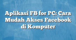 Aplikasi FB for PC: Cara Mudah Akses Facebook di Komputer