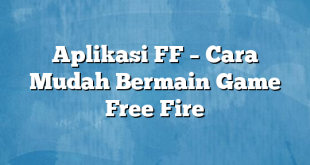 Aplikasi FF – Cara Mudah Bermain Game Free Fire