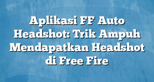 Aplikasi FF Auto Headshot: Trik Ampuh Mendapatkan Headshot di Free Fire