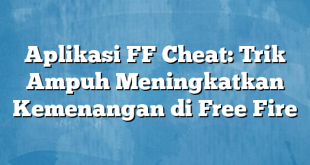 Aplikasi FF Cheat: Trik Ampuh Meningkatkan Kemenangan di Free Fire