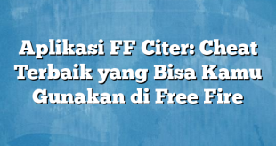 Aplikasi FF Citer: Cheat Terbaik yang Bisa Kamu Gunakan di Free Fire