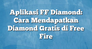 Aplikasi FF Diamond: Cara Mendapatkan Diamond Gratis di Free Fire