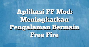 Aplikasi FF Mod: Meningkatkan Pengalaman Bermain Free Fire