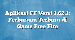 Aplikasi FF Versi 1.62.1: Perbaruan Terbaru di Game Free Fire