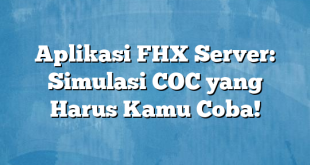 Aplikasi FHX Server: Simulasi COC yang Harus Kamu Coba!