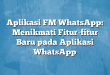 Aplikasi FM WhatsApp: Menikmati Fitur-fitur Baru pada Aplikasi WhatsApp