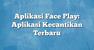 Aplikasi Face Play: Aplikasi Kecantikan Terbaru